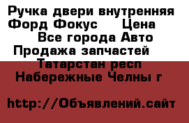 Ручка двери внутренняя Форд Фокус 2 › Цена ­ 200 - Все города Авто » Продажа запчастей   . Татарстан респ.,Набережные Челны г.